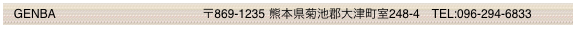   GENBA                                            〒869-1235 熊本県菊池郡大津町室248-4　TEL:096-294-6833