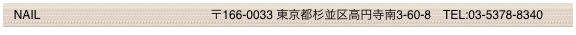   NAIL                                                   〒166-0033 東京都杉並区高円寺南3-60-8　TEL:03-5378-8340
