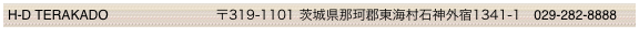 H-D TERAKADO                             〒319-1101 茨城県那珂郡東海村石神外宿1341-1　029-282-8888