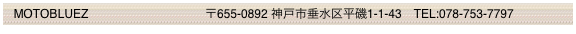   MOTOBLUEZ                 　　　　　〒655-0892 神戸市垂水区平磯1-1-43　TEL:078-753-7797
