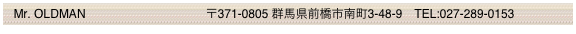   Mr. OLDMAN                                    〒371-0805 群馬県前橋市南町3-48-9　TEL:027-289-0153