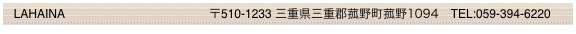   LAHAINA   　　                                 〒510-1233 三重県三重郡菰野町菰野1094　TEL:059-394-6220
