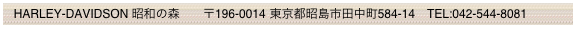   HARLEY-DAVIDSON 昭和の森       〒196-0014 東京都昭島市田中町584-14　TEL:042-544-8081